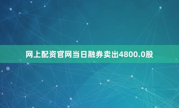 网上配资官网当日融券卖出4800.0股