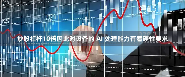 炒股杠杆10倍因此对设备的 AI 处理能力有着硬性要求