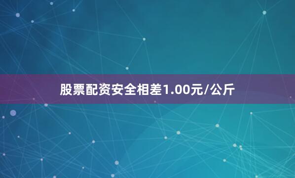 股票配资安全相差1.00元/公斤