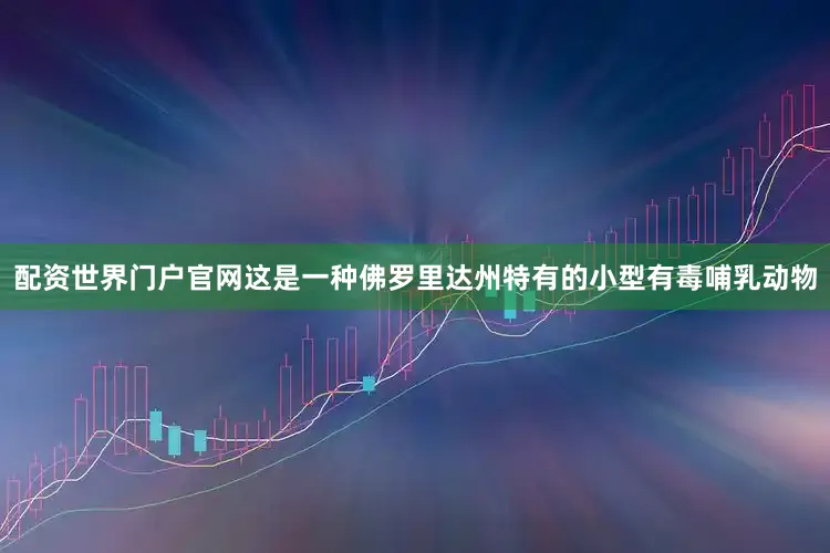 配资世界门户官网这是一种佛罗里达州特有的小型有毒哺乳动物