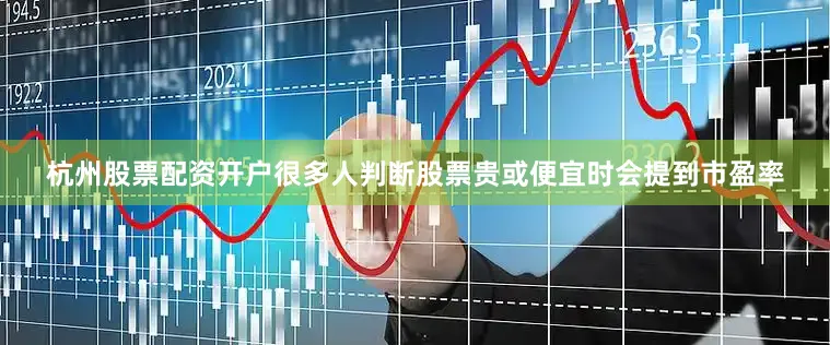 杭州股票配资开户很多人判断股票贵或便宜时会提到市盈率
