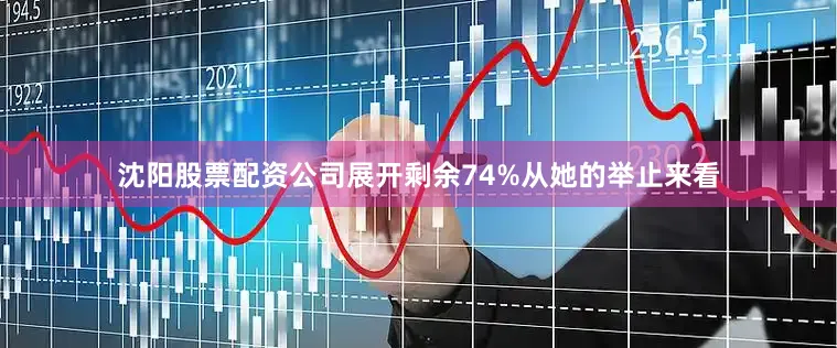 沈阳股票配资公司展开剩余74%从她的举止来看