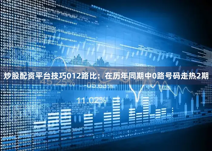 炒股配资平台技巧　　012路比：在历年同期中0路号码走热2期