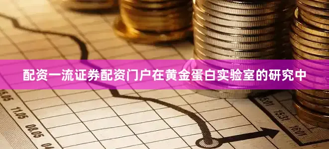 配资一流证券配资门户在黄金蛋白实验室的研究中