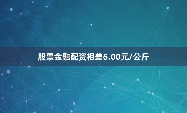 股票金融配资相差6.00元/公斤