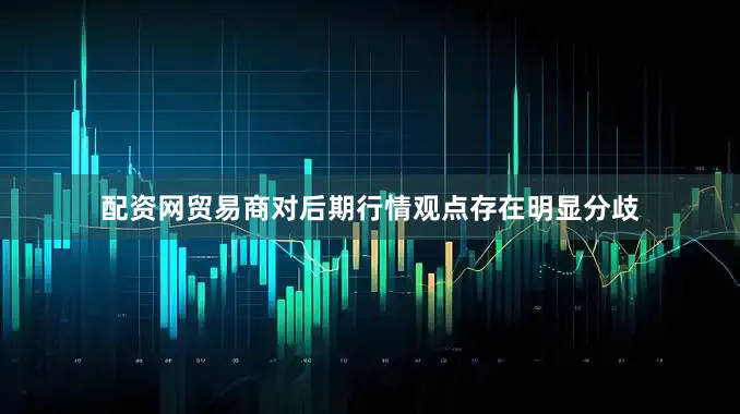 配资网贸易商对后期行情观点存在明显分歧
